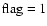 $\rm flag=1$