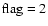 $\rm flag=2$