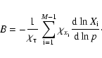 \begin{displaymath}B=-\frac{1}{\chi_{_{\rm T}}}\sum^{M-1}_{{\rm i}=1}
\chi_{_{X_{\rm i}}}
\frac{{\rm d}\ln {X}_{\rm i}}{{\rm d}\ln p}\cdot
\end{displaymath}