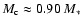 $M_{\rm c} \approx 0.90~ M_*$