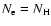 $N_{\rm e}=N_{\rm H}$