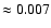 $\approx
0.007$
