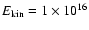 $E_{\rm kin}=1\times 10^{16}$