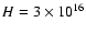 $H=3\times 10^{16}$