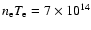 $n_{\rm e}T_{\rm e}=7 \times 10^{14}$