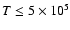 $T\le 5\times 10^{5}$