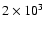$2 \times 10^{3}~$