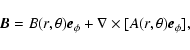 \begin{displaymath}%
{\vec B} = B (r, \theta) {\vec e}_{\phi} + \nabla \times [ A
(r, \theta) {\vec e}_{\phi}],
\end{displaymath}