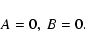 \begin{displaymath}%
A = 0, \ B = 0.
\end{displaymath}