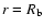 $r = R_{\rm b}$