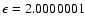 $\epsilon = 2.0000001$