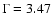 $\Gamma =
3.47$