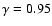 $\gamma = 0.95$