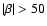 $\vert\beta\vert>50$
