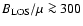 $B_{\rm LOS}/\mu \ga 300$