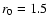 $r_{\rm {0}}=1.5$