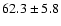 $62.3 \pm 5.8 $