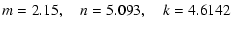$\displaystyle m = 2.15,\quad n=5.093,\quad k=4.6142$