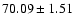 $ 70.09\pm 1.51$