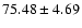 $ 75.48\pm 4.69$
