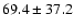 $ 69.4 \pm 37.2$