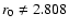 $r_{\rm {0}}\neq 2.808$