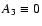 $A_{\rm {3}} \equiv 0$