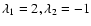 $\lambda_1=2,\lambda_2=-1$