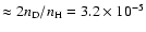 $\approx 2n_{\rm D}/n_{\rm H} = 3.2 \times 10^{-5}$