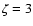 $\zeta = 3$