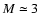 $M \simeq 3$
