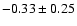 $-0.33 \pm 0.25$