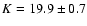 $K =19.9 \pm0.7$