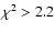 $\chi^{2}>2.2$