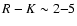 $R -K \sim 2{-}5$