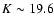 $K \sim19.6$