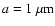 $a=1~\mu{\rm m}$