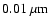 $0.01~\mu{\rm m}$