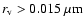 $r_{\rm v}>0.015~\mu{\rm m}$
