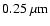 $0.25~\mu{\rm m}$