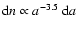 ${\rm d}n\propto a^{-3.5}~{\rm d}a$