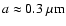 $a\approx 0.3~\mu{\rm m}$