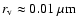 $r_{\rm v}\approx 0.01~\mu{\rm m}$