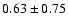 $0.63 \pm 0.75$