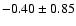 $-0.40 \pm 0.85$