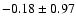 $-0.18 \pm 0.97$
