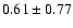 $0.61 \pm 0.77$