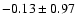 $-0.13 \pm 0.97$