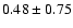 $0.48 \pm 0.75$