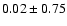 $0.02 \pm 0.75$